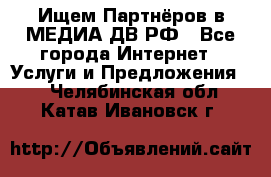 Ищем Партнёров в МЕДИА-ДВ.РФ - Все города Интернет » Услуги и Предложения   . Челябинская обл.,Катав-Ивановск г.